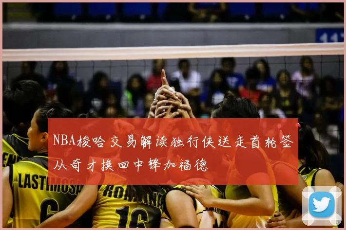 NBA梭哈交易解读独行侠送走首轮签从奇才换回中锋加福德