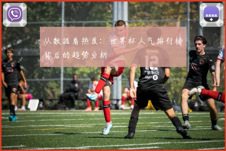 从数据看热度:世界杯人气排行榜背后的趋势分析