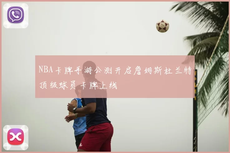 NBA卡牌手游公测开启詹姆斯杜兰特顶级球员卡牌上线