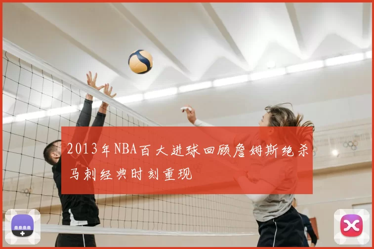 2013年NBA百大进球回顾詹姆斯绝杀马刺经典时刻重现