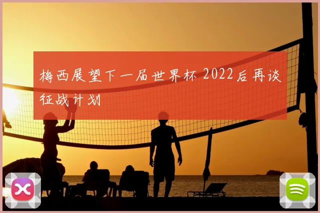 梅西展望下一届世界杯 2022后再谈征战计划