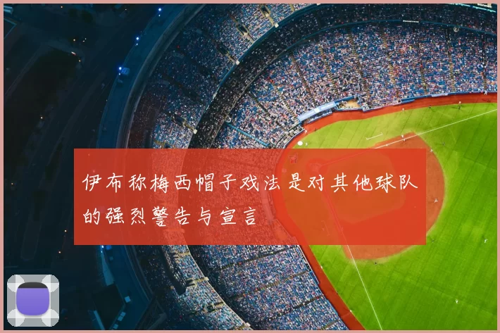 伊布称梅西帽子戏法是对其他球队的强烈警告与宣言