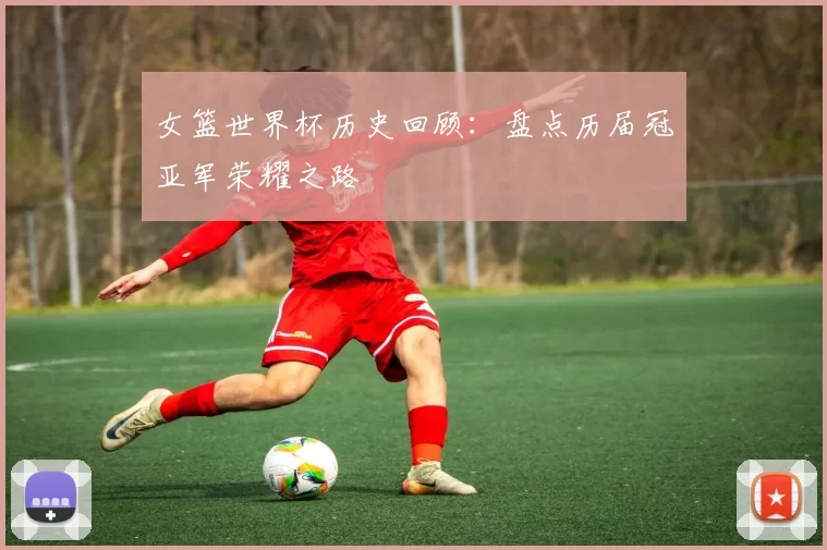 女篮世界杯历史回顾：盘点历届冠亚军荣耀之路