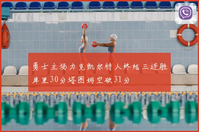 勇士主场力克凯尔特人终结三连胜库里30分塔图姆空砍31分