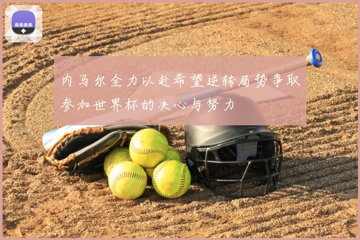 内马尔全力以赴希望逆转局势争取参加世界杯的决心与努力