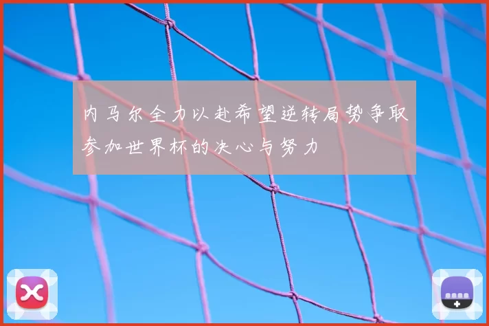 内马尔全力以赴希望逆转局势争取参加世界杯的决心与努力