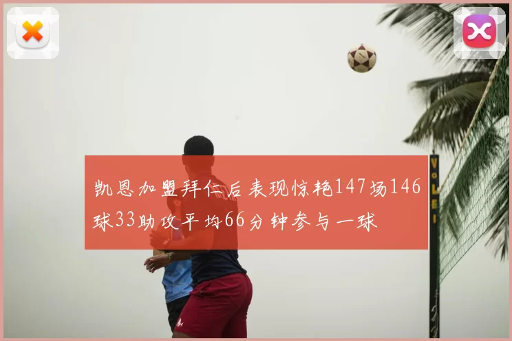 凯恩加盟拜仁后表现惊艳147场146球33助攻平均66分钟参与一球
