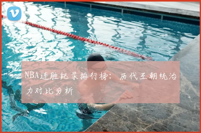 NBA连胜纪录排行榜:历代王朝统治力对比分析
