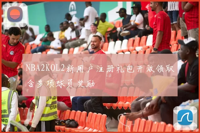 NBA2KOL2新用户注册礼包开放领取含多项球员奖励