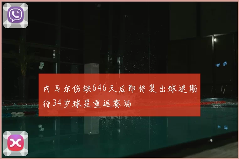 内马尔伤缺646天后即将复出球迷期待34岁球星重返赛场