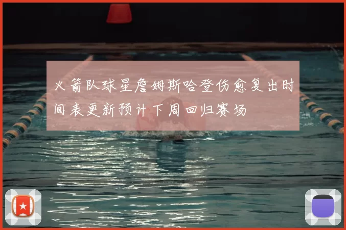 火箭队球星詹姆斯哈登伤愈复出时间表更新预计下周回归赛场