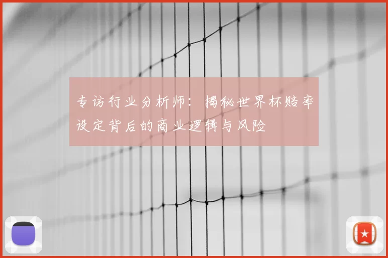 专访行业分析师：揭秘世界杯赔率设定背后的商业逻辑与风险
