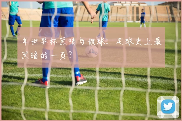 年世界杯黑哨与假球：足球史上最黑暗的一页？