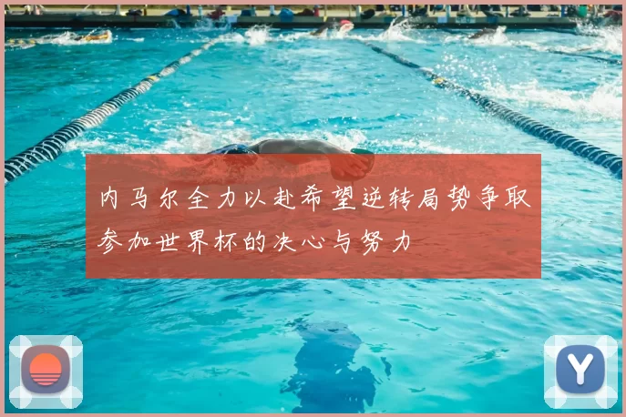 内马尔全力以赴希望逆转局势争取参加世界杯的决心与努力