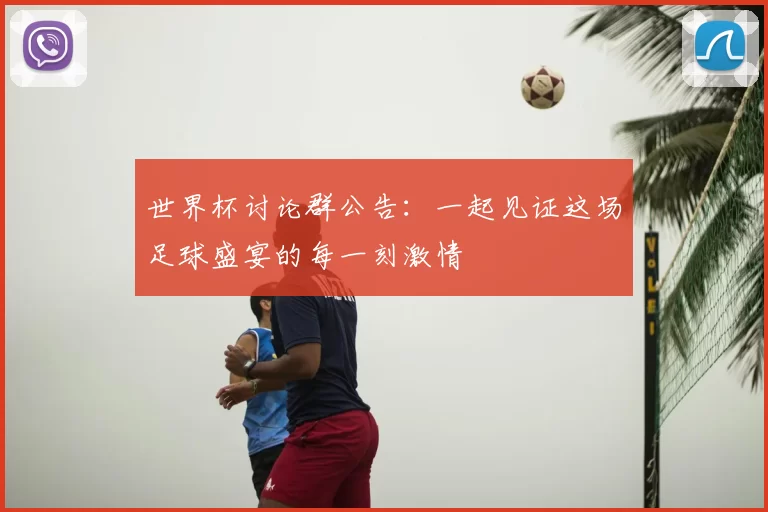 世界杯讨论群公告：一起见证这场足球盛宴的每一刻激情