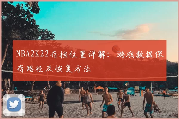 NBA2K22存档位置详解:游戏数据保存路径及恢复方法