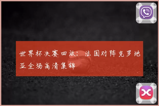 世界杯决赛回放：法国对阵克罗地亚全场高清集锦