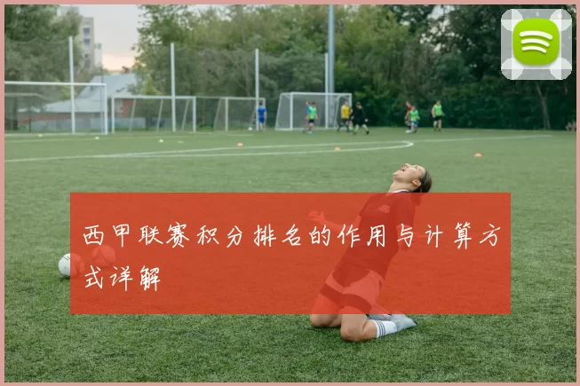 西甲联赛积分排名的作用与计算方式详解