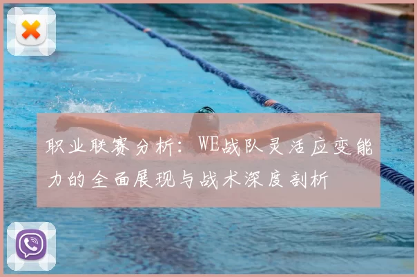 职业联赛分析:WE战队灵活应变能力的全面展现与战术深度剖析