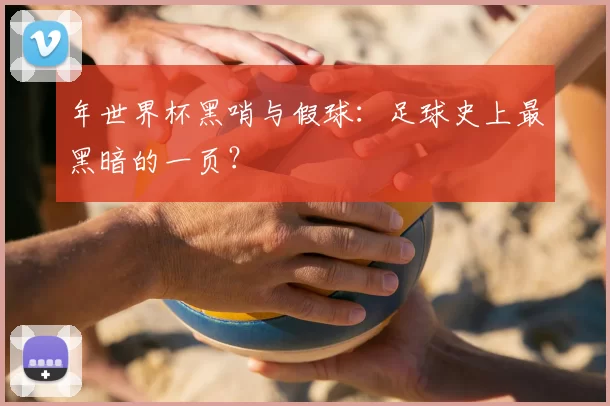 年世界杯黑哨与假球：足球史上最黑暗的一页？
