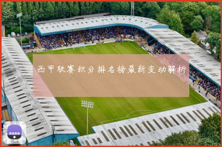 西甲联赛积分排名榜最新变动解析