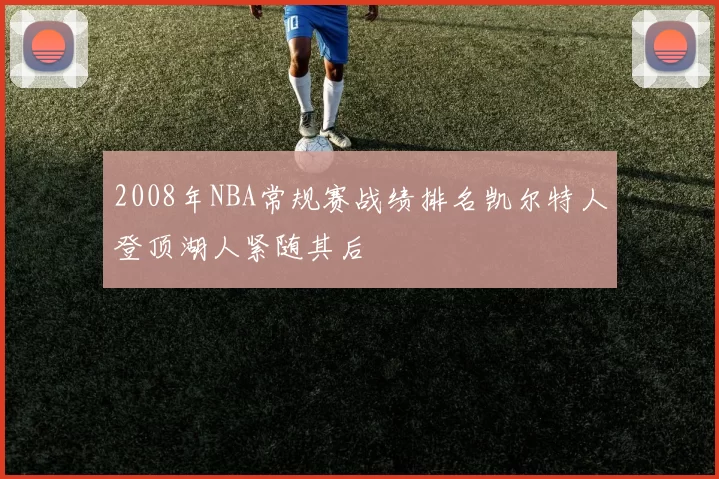 2008年NBA常规赛战绩排名凯尔特人登顶湖人紧随其后