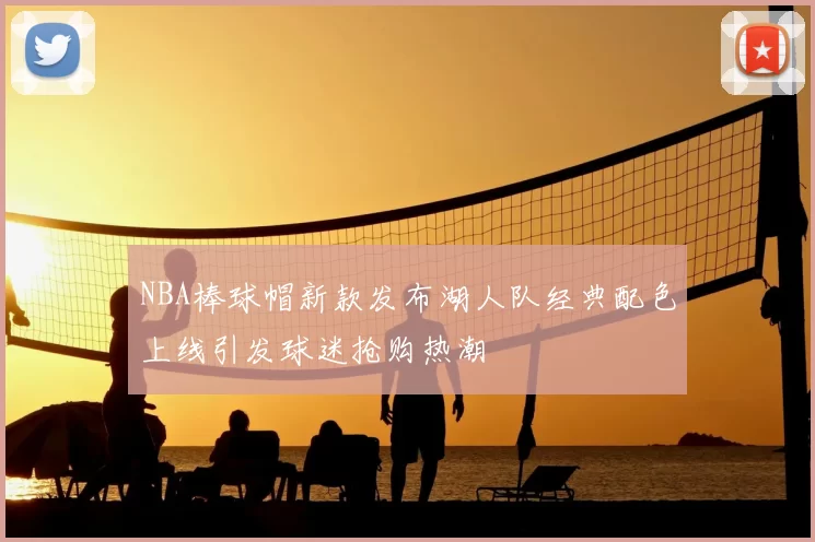 NBA棒球帽新款发布湖人队经典配色上线引发球迷抢购热潮