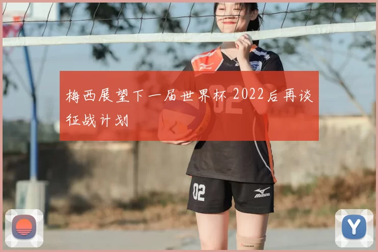 梅西展望下一届世界杯 2022后再谈征战计划