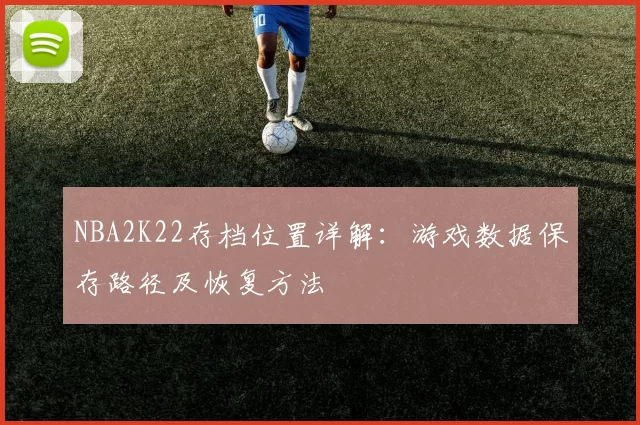 NBA2K22存档位置详解：游戏数据保存路径及恢复方法