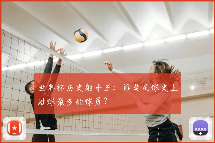 世界杯历史射手王:谁是足球史上进球最多的球员?