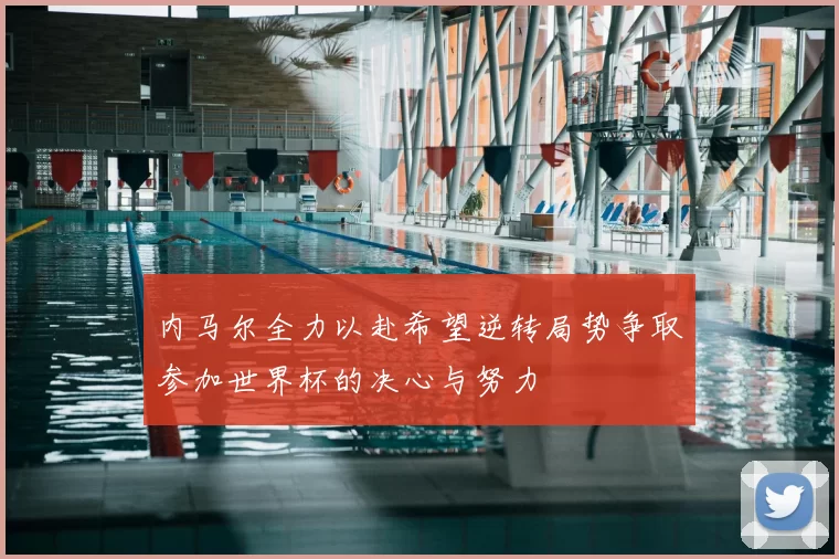 内马尔全力以赴希望逆转局势争取参加世界杯的决心与努力