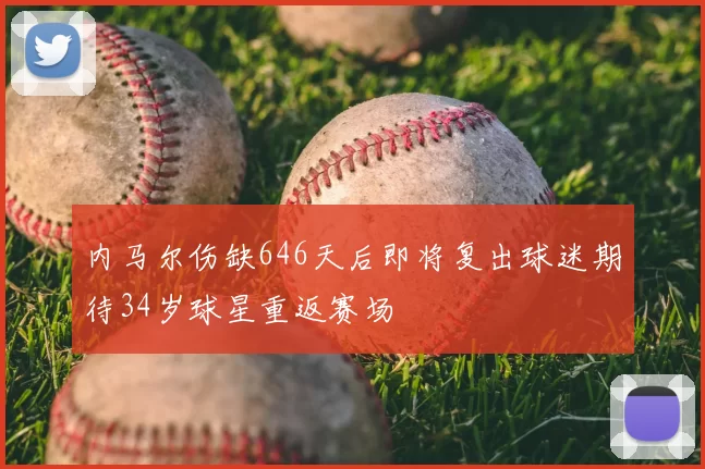 内马尔伤缺646天后即将复出球迷期待34岁球星重返赛场