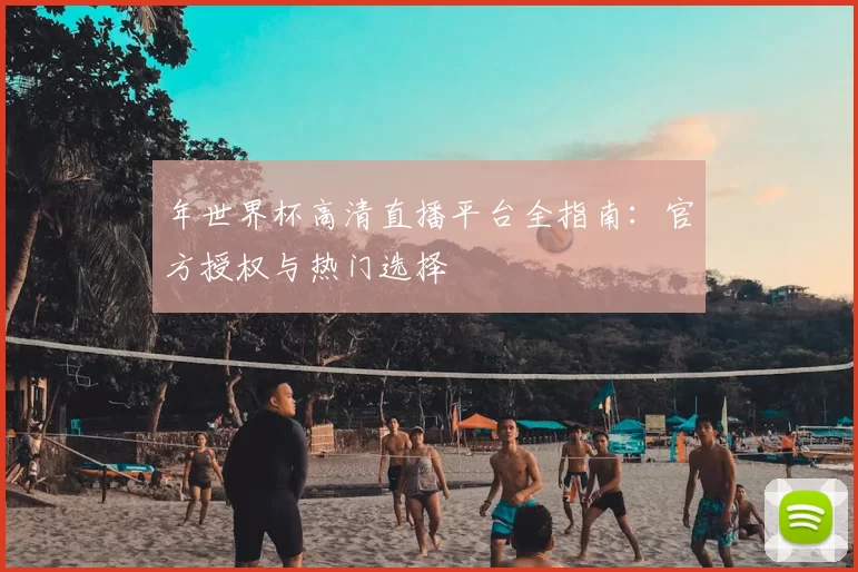 年世界杯高清直播平台全指南：官方授权与热门选择