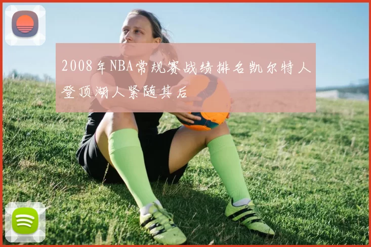 2008年NBA常规赛战绩排名凯尔特人登顶湖人紧随其后