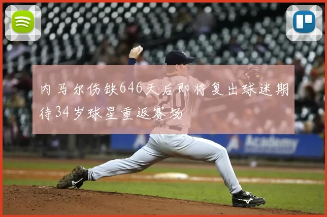 内马尔伤缺646天后即将复出球迷期待34岁球星重返赛场