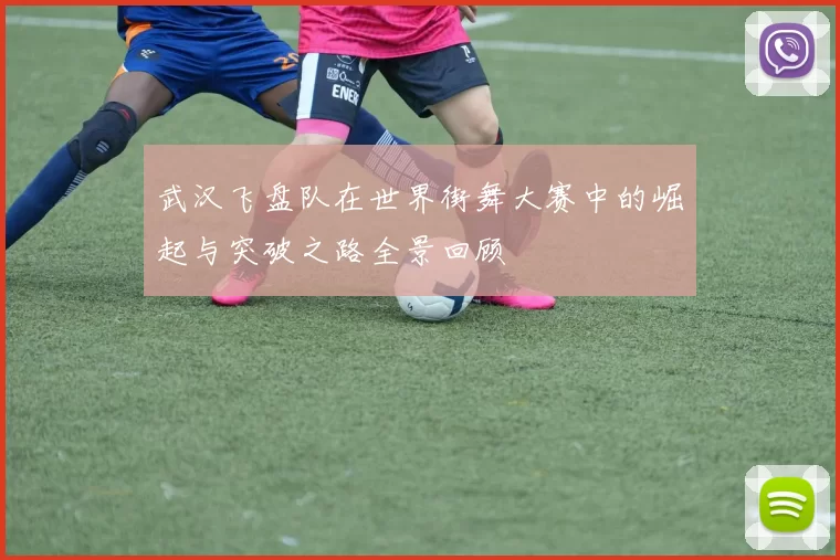 武汉飞盘队在世界街舞大赛中的崛起与突破之路全景回顾