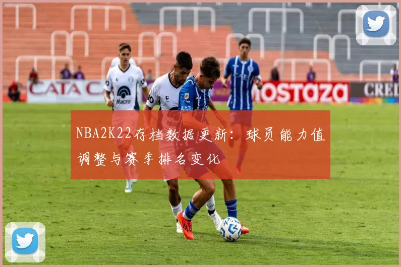 NBA2K22存档数据更新:球员能力值调整与赛季排名变化