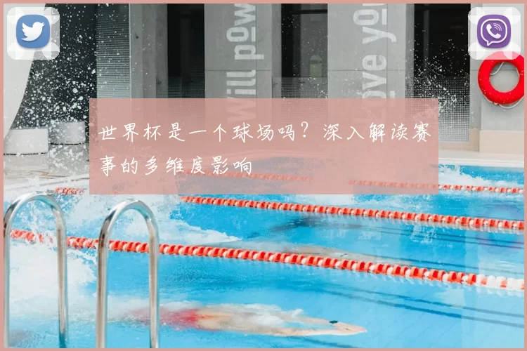 世界杯是一个球场吗?深入解读赛事的多维度影响