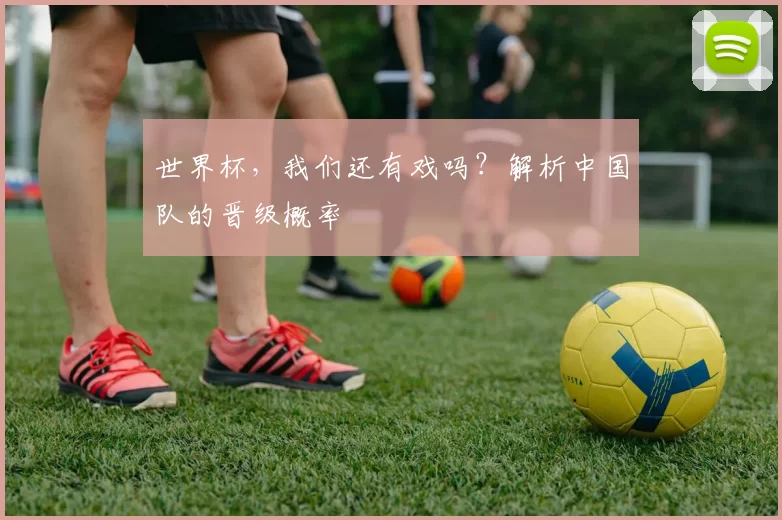 世界杯，我们还有戏吗？解析中国队的晋级概率