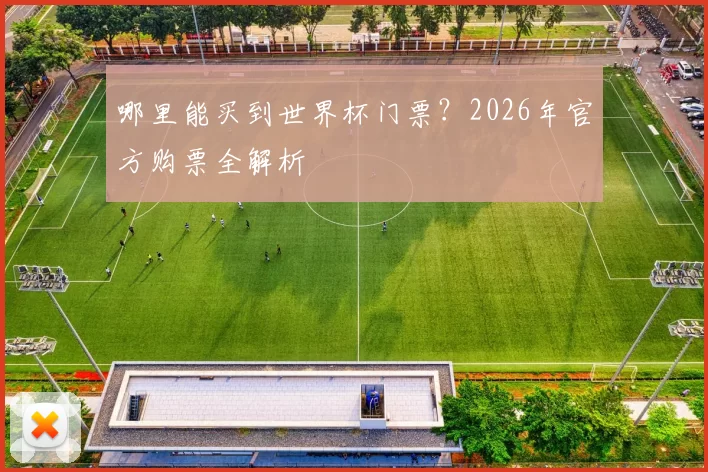 哪里能买到世界杯门票？2026年官方购票全解析