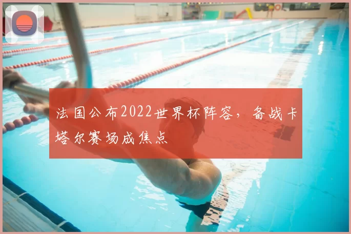 法国公布2022世界杯阵容，备战卡塔尔赛场成焦点