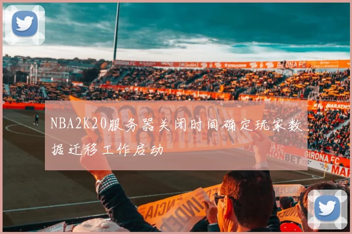 NBA2K20服务器关闭时间确定玩家数据迁移工作启动