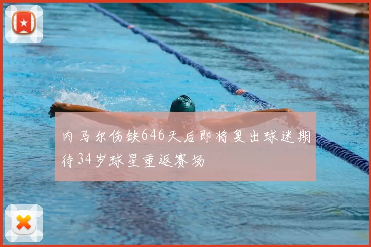 内马尔伤缺646天后即将复出球迷期待34岁球星重返赛场