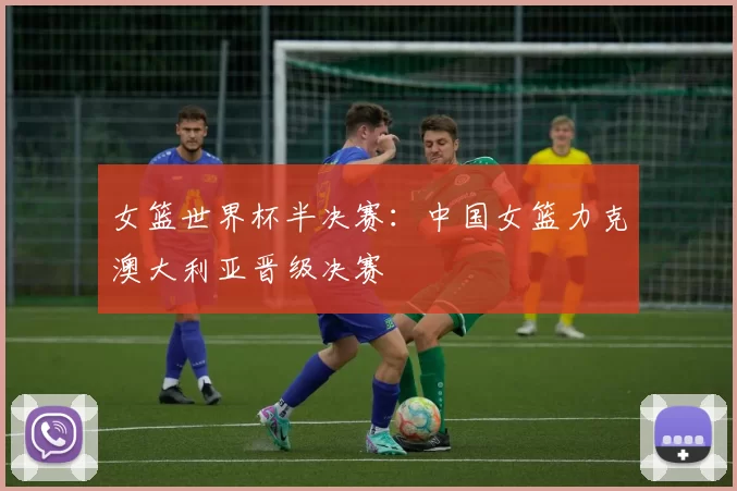 女篮世界杯半决赛：中国女篮力克澳大利亚晋级决赛