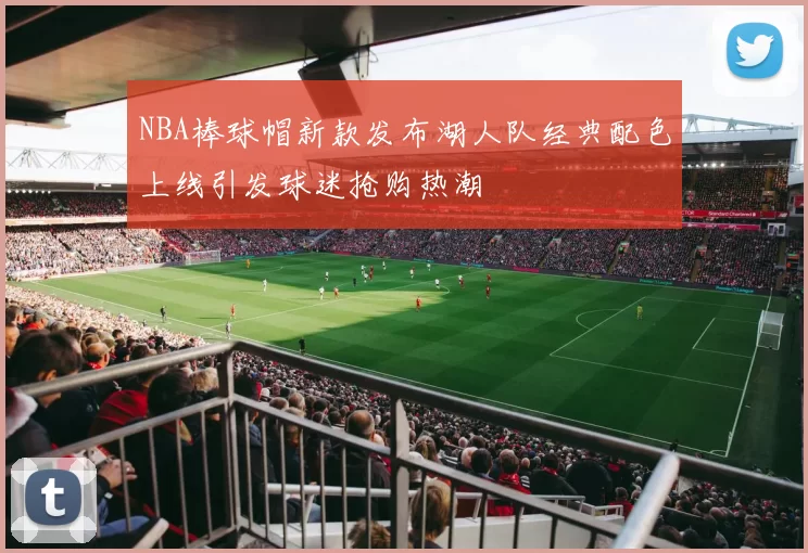 NBA棒球帽新款发布湖人队经典配色上线引发球迷抢购热潮
