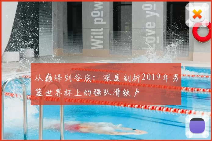 从巅峰到谷底：深度剖析2019年男篮世界杯上的强队滑铁卢