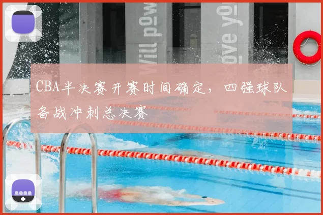 CBA半决赛开赛时间确定,四强球队备战冲刺总决赛