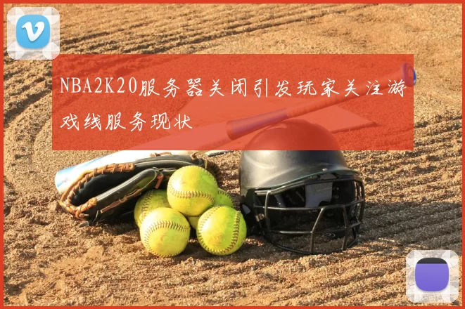 NBA2K20服务器关闭引发玩家关注游戏线服务现状