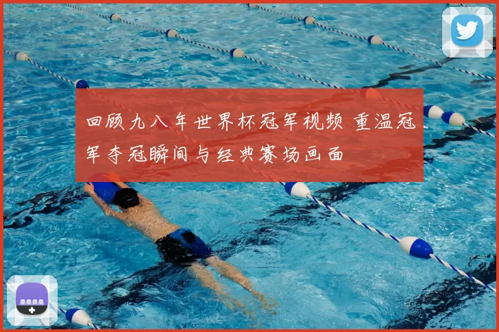 回顾九八年世界杯冠军视频 重温冠军夺冠瞬间与经典赛场画面