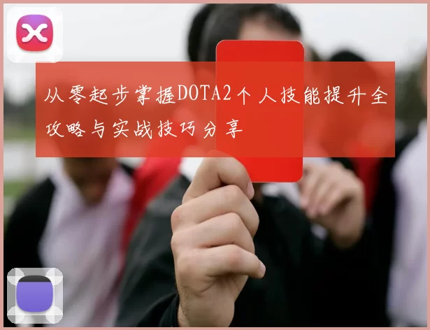 从零起步掌握DOTA2个人技能提升全攻略与实战技巧分享